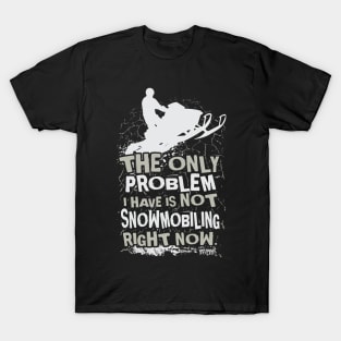 The Only Problem I Have Is Not Snowmobiling Right Now T-Shirt